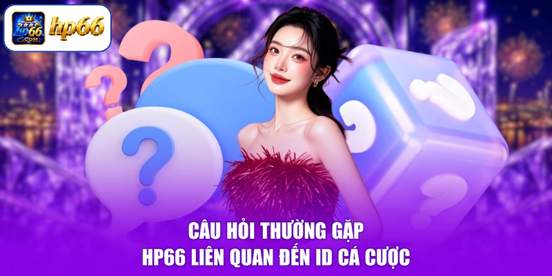 Câu Hỏi Thường Gặp HP66 2 Câu hỏi thường gặp HP66 liên quan đến ID cá cược
