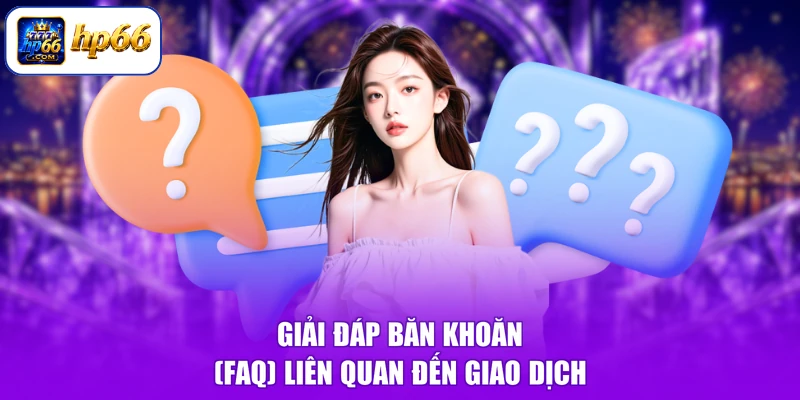 Câu Hỏi Thường Gặp HP66 3 Giải đáp băn khoăn (FAQ) liên quan đến giao dịch