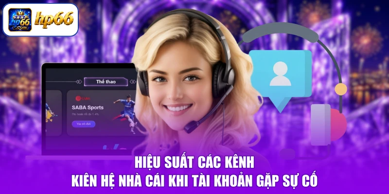 Hiệu suất các kênh kiên hệ nhà cái khi tài khoản gặp sự cố 